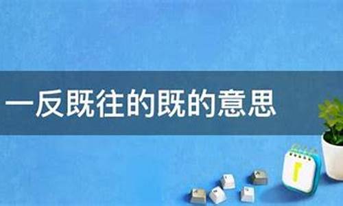 一反既往 的意思是什么-一反既往什么意思