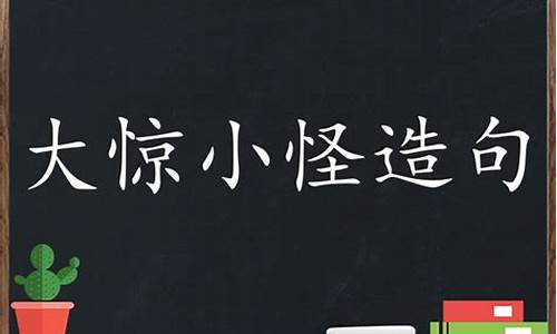 大惊小怪造句-大惊小怪造句子二年级上册