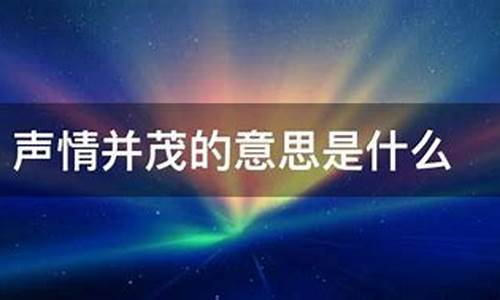 声情并茂的意思是什么造句-声情并茂的意思是什么