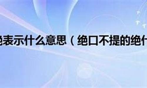 绝口不提的绝的意思解释-绝口不提的绝的意思