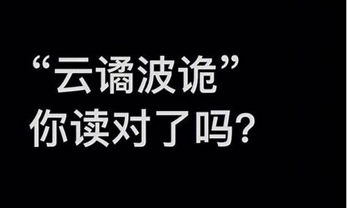 云谲波诡的读音和意思-云谲波诡是褒义还是贬义