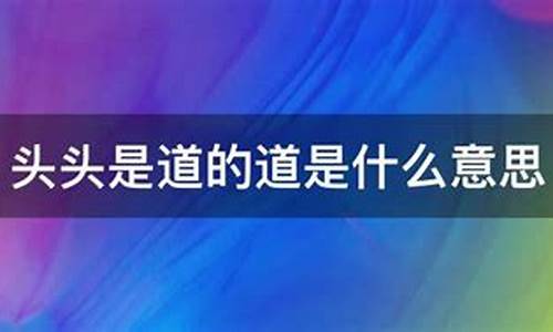 头头是道的意思是什么-头头是道的意思是什么 标准答案