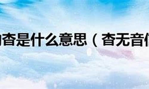 杳无音信是什么意思解释-杳无音信的意思是什么?