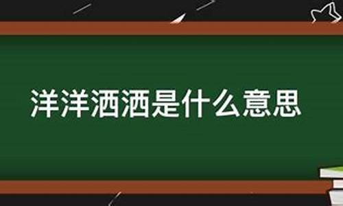 洋洋洒洒的意思解释-洋洋洒洒的意思解释一下