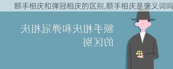 额手相庆和弹冠相庆的区别,额手相庆是褒义词吗