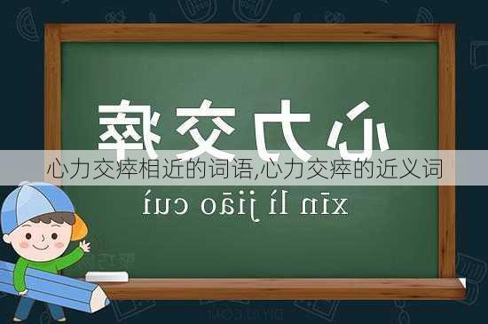 心力交瘁相近的词语,心力交瘁的近义词