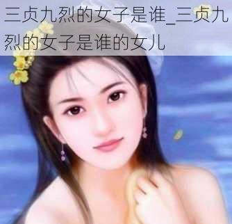 三贞九烈的女子是谁_三贞九烈的女子是谁的女儿