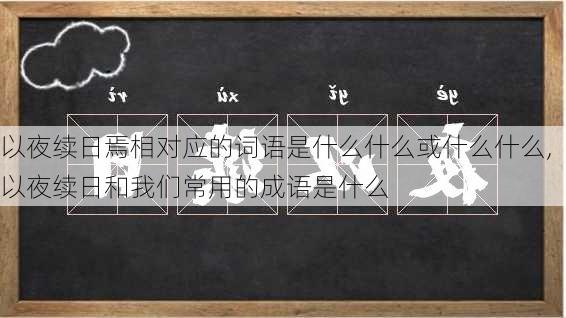 以夜续日焉相对应的词语是什么什么或什么什么,以夜续日和我们常用的成语是什么