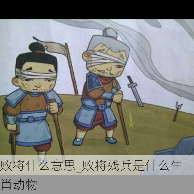 败将什么意思_败将残兵是什么生肖动物