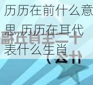 历历在前什么意思,历历在耳代表什么生肖