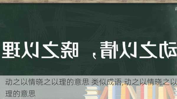 动之以情晓之以理的意思 类似成语,动之以情晓之以理的意思