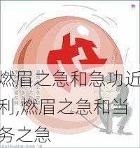 燃眉之急和急功近利,燃眉之急和当务之急