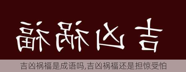 吉凶祸福是成语吗,吉凶祸福还是担惊受怕