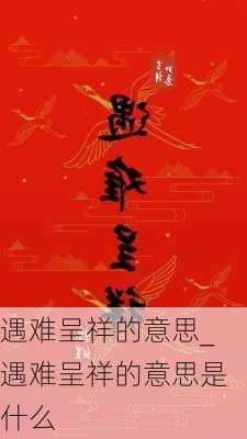 遇难呈祥的意思_遇难呈祥的意思是什么