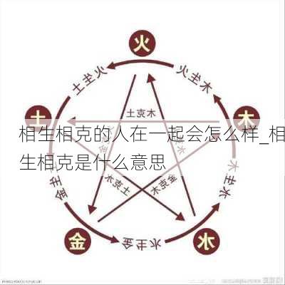 相生相克的人在一起会怎么样_相生相克是什么意思