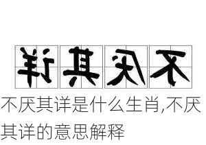 不厌其详是什么生肖,不厌其详的意思解释