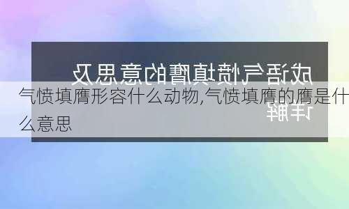 气愤填膺形容什么动物,气愤填膺的膺是什么意思