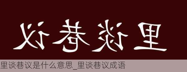 里谈巷议是什么意思_里谈巷议成语