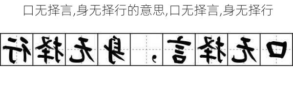 口无择言,身无择行的意思,口无择言,身无择行