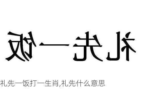 礼先一饭打一生肖,礼先什么意思