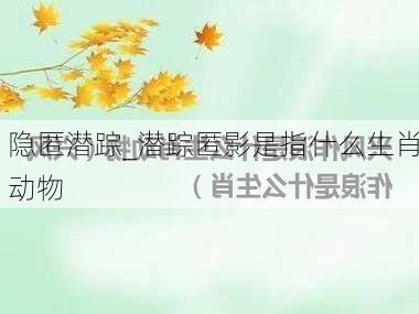 隐匿潜踪_潜踪匿影是指什么生肖动物