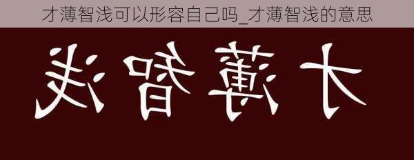 才薄智浅可以形容自己吗_才薄智浅的意思