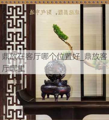 鼎放在客厅哪个位置好_鼎放客厅哪里