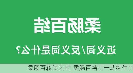 柔肠百转怎么读_柔肠百结打一动物生肖