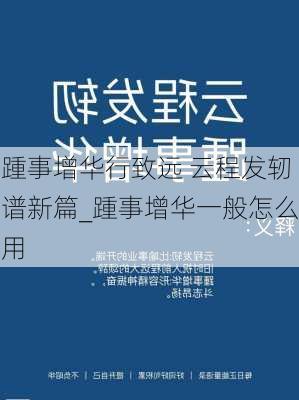 踵事增华行致远 云程发轫谱新篇_踵事增华一般怎么用