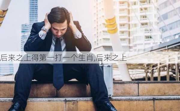 后来之上得第一打一个生肖,后来之上