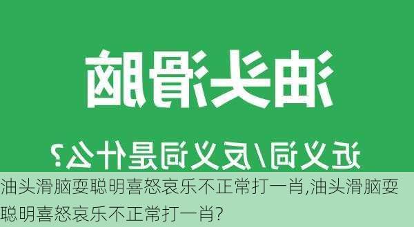 油头滑脑耍聪明喜怒哀乐不正常打一肖,油头滑脑耍聪明喜怒哀乐不正常打一肖?