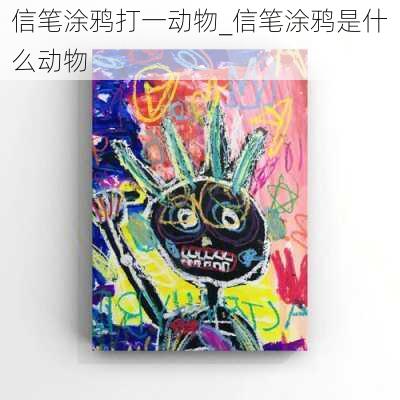 信笔涂鸦打一动物_信笔涂鸦是什么动物