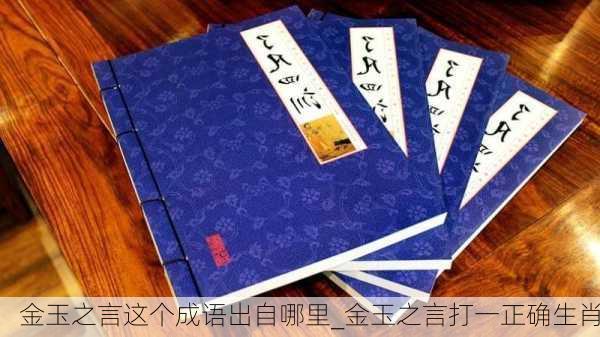 金玉之言这个成语出自哪里_金玉之言打一正确生肖