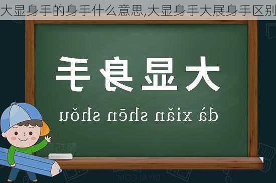 大显身手的身手什么意思,大显身手大展身手区别