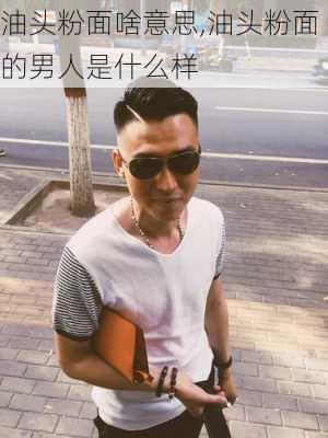 油头粉面啥意思,油头粉面的男人是什么样