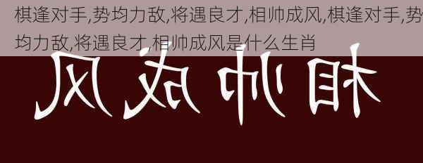 棋逢对手,势均力敌,将遇良才,相帅成风,棋逢对手,势均力敌,将遇良才,相帅成风是什么生肖