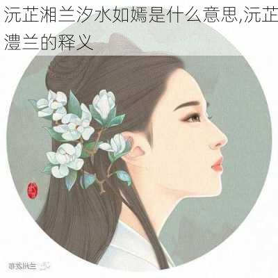 沅芷湘兰汐水如嫣是什么意思,沅芷澧兰的释义