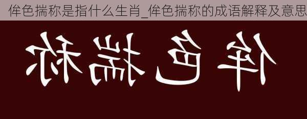 侔色揣称是指什么生肖_侔色揣称的成语解释及意思