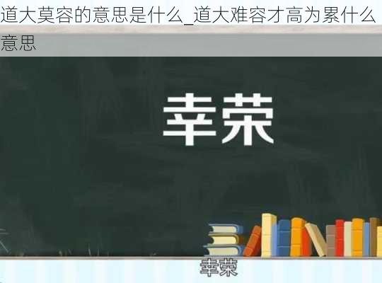 道大莫容的意思是什么_道大难容才高为累什么意思