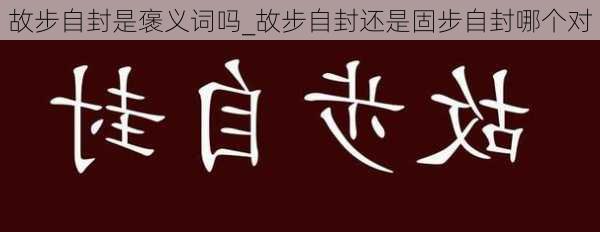 故步自封是褒义词吗_故步自封还是固步自封哪个对