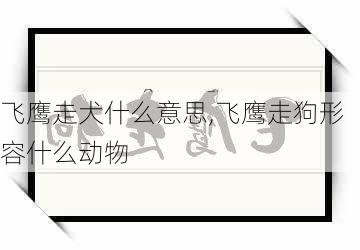 飞鹰走犬什么意思,飞鹰走狗形容什么动物