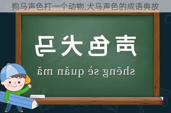 狗马声色打一个动物,犬马声色的成语典故