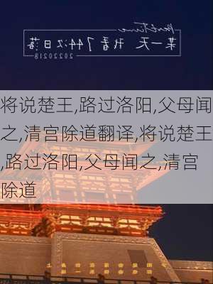 将说楚王,路过洛阳,父母闻之,清宫除道翻译,将说楚王,路过洛阳,父母闻之,清宫除道