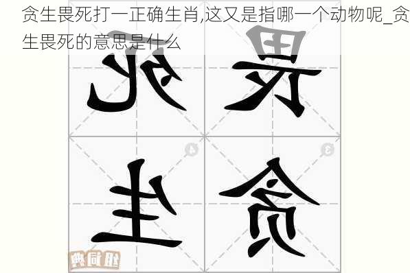 贪生畏死打一正确生肖,这又是指哪一个动物呢_贪生畏死的意思是什么