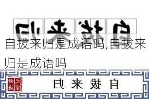 自拔来归是成语吗,自拔来归是成语吗