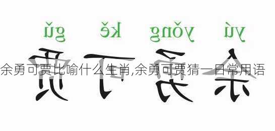 余勇可贾比喻什么生肖,余勇可贾猜一日常用语