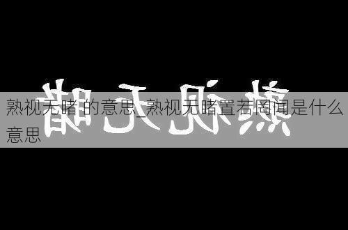 熟视无睹 的意思_熟视无睹置若罔闻是什么意思