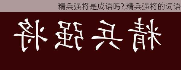 精兵强将是成语吗?,精兵强将的词语