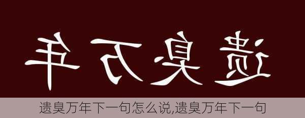 遗臭万年下一句怎么说,遗臭万年下一句