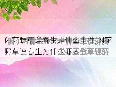 闲花野草逢春生是什么事件,闲花野草逢春生为什么吓人